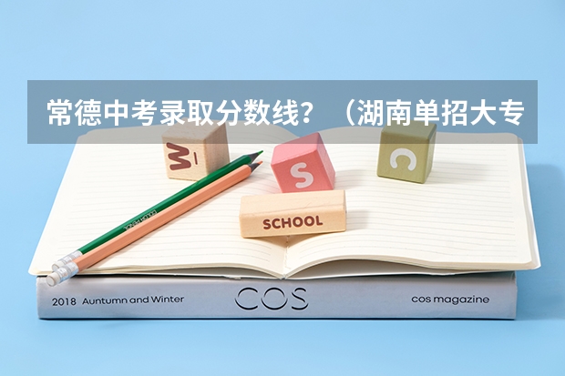 常德中考录取分数线？（湖南单招大专学校排名及分数线）