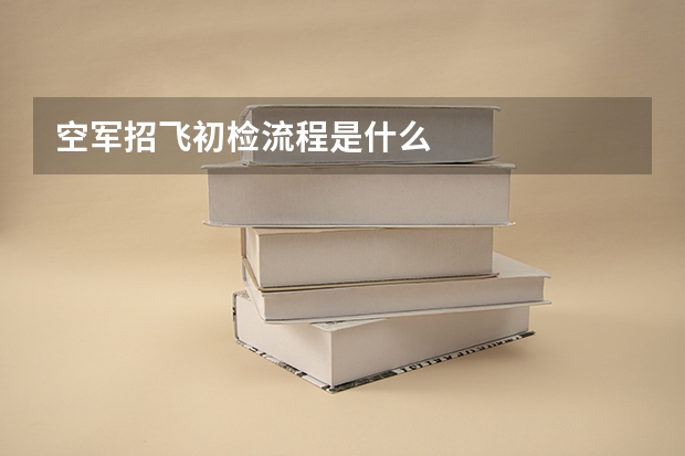 空军招飞初检流程是什么