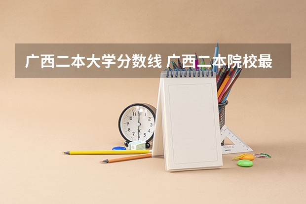 广西二本大学分数线 广西二本院校最低录取分数线2023