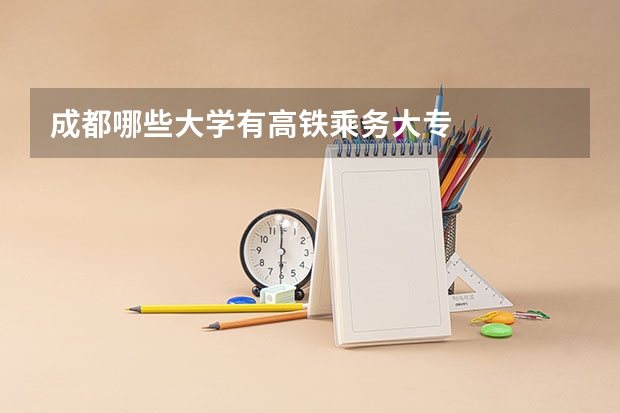 成都哪些大学有高铁乘务大专