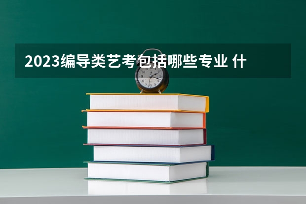 2023编导类艺考包括哪些专业 什么专业就业前景好