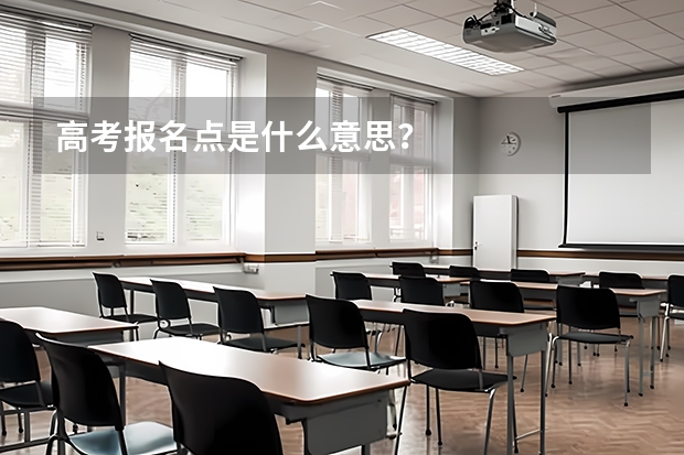 高考报名点是什么意思？