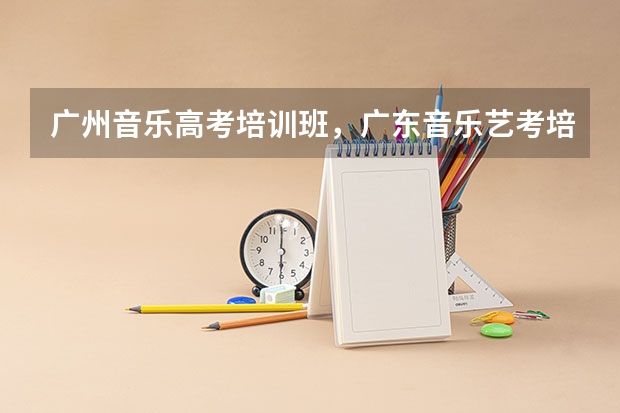 广州音乐高考培训班，广东音乐艺考培训哪里好啊？