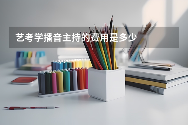 艺考学播音主持的费用是多少