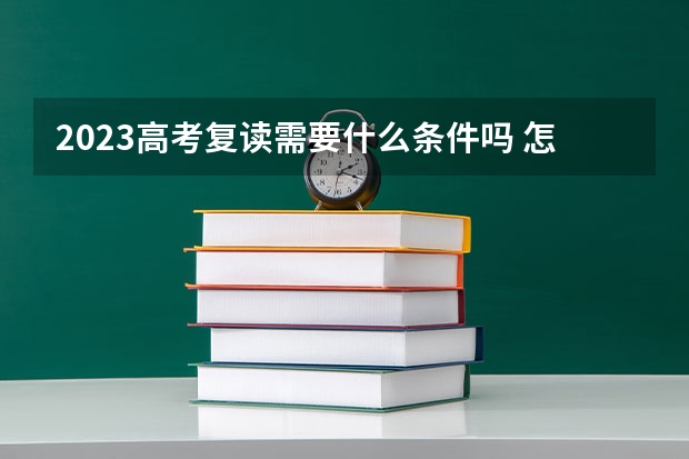 2023高考复读需要什么条件吗 怎么办理高考复读