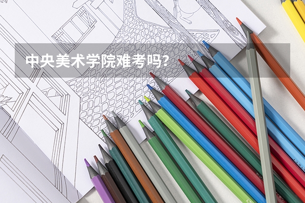 中央美术学院难考吗?