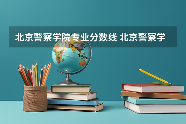 北京警察学院专业分数线 北京警察学院各专业录取分数线