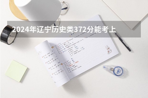 2024年辽宁历史类372分能考上什么大学?