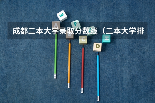 成都二本大学录取分数线（二本大学排名及分数线）