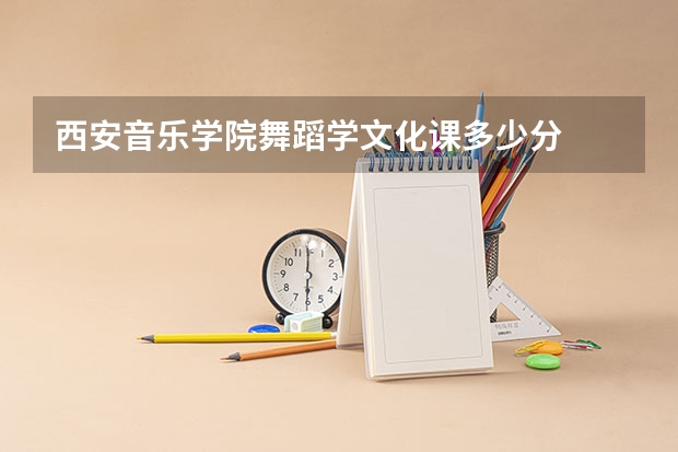西安音乐学院舞蹈学文化课多少分
