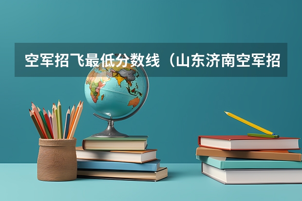 空军招飞最低分数线（山东济南空军招飞初三学生复检文化课成绩标准）