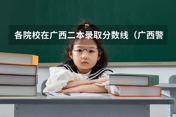 各院校在广西二本录取分数线（广西警官学院录取分数线?）