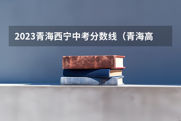 2023青海西宁中考分数线（青海高考分数线公布）