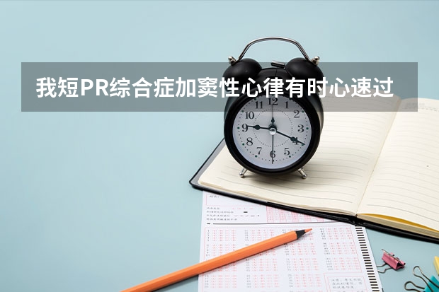 我短PR综合症加窦性心律有时心速过快,有的时候心脏刺痛,请问严重吗?