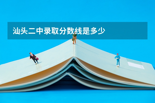 汕头二中录取分数线是多少
