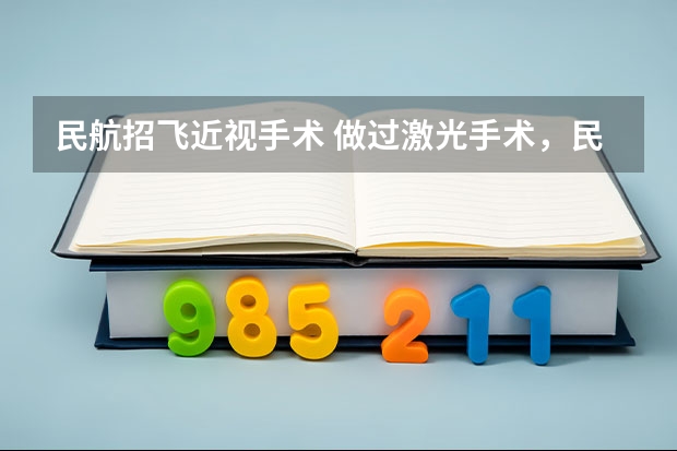 民航招飞近视手术 做过激光手术，民航飞行员还能报考么？