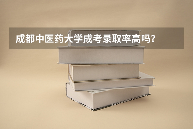 成都中医药大学成考录取率高吗？