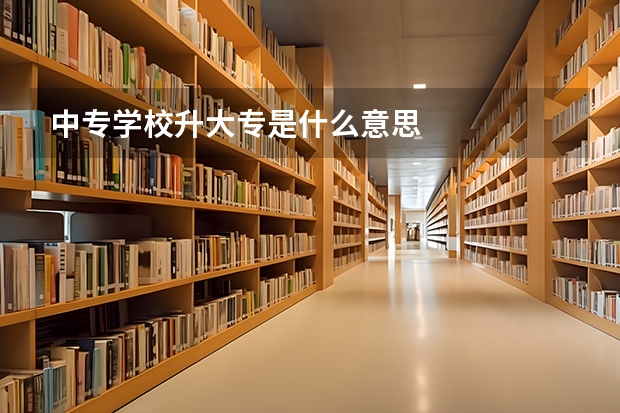 中专学校升大专是什么意思
