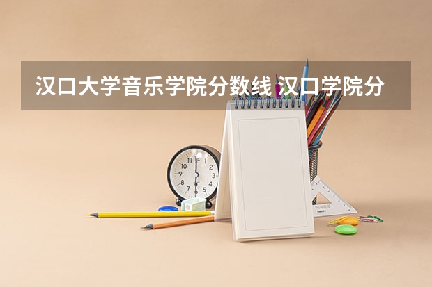 汉口大学音乐学院分数线 汉口学院分数线