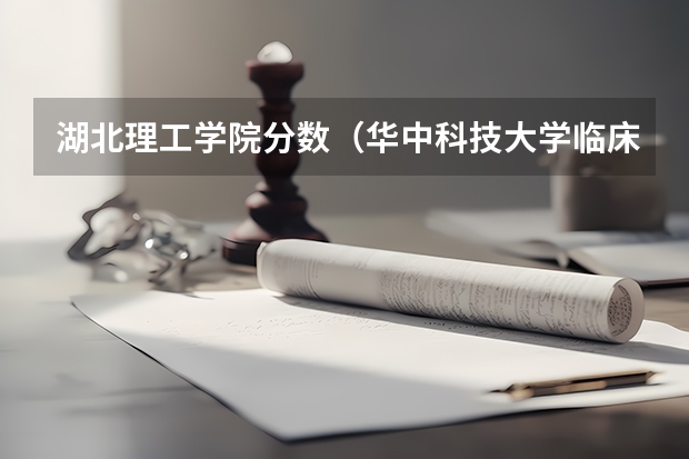 湖北理工学院分数（华中科技大学临床医学分数线2023）