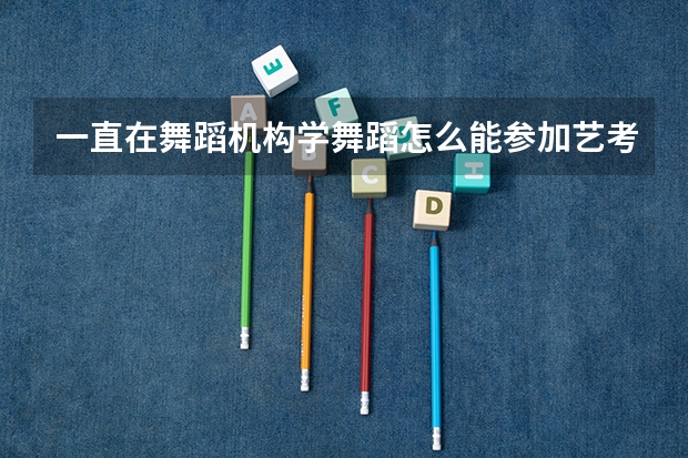 一直在舞蹈机构学舞蹈怎么能参加艺考