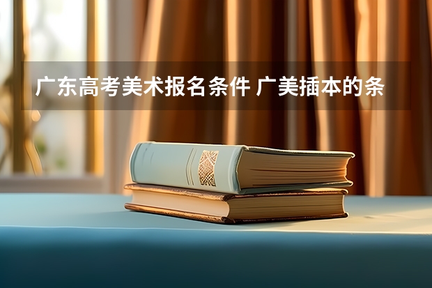 广东高考美术报名条件 广美插本的条件？