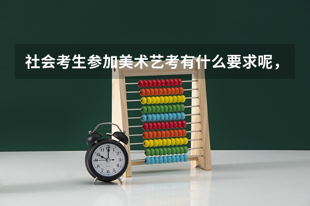社会考生参加美术艺考有什么要求呢，怎么报名