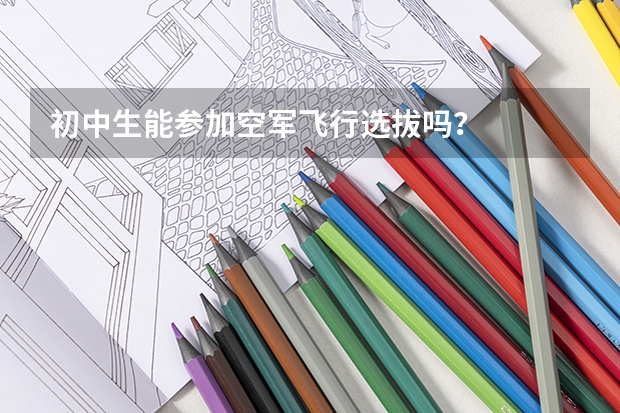 初中生能参加空军飞行选拔吗？