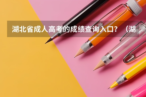 湖北省成人高考的成绩查询入口？（湖北高考应届生的录取时间和补录时间（具体到各批次）？）