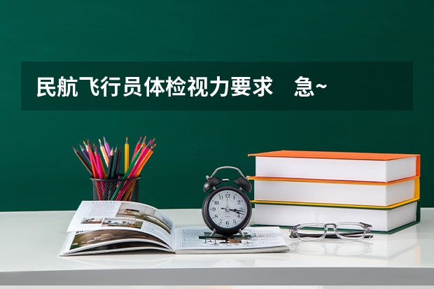 民航飞行员体检视力要求    急~~~~急~~ 民航招飞的体检标准