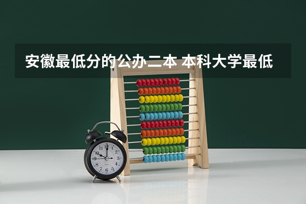 安徽最低分的公办二本 本科大学最低分数线