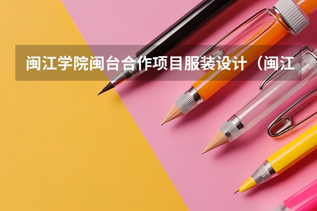 闽江学院闽台合作项目服装设计（闽江学院从到的录取分数线）