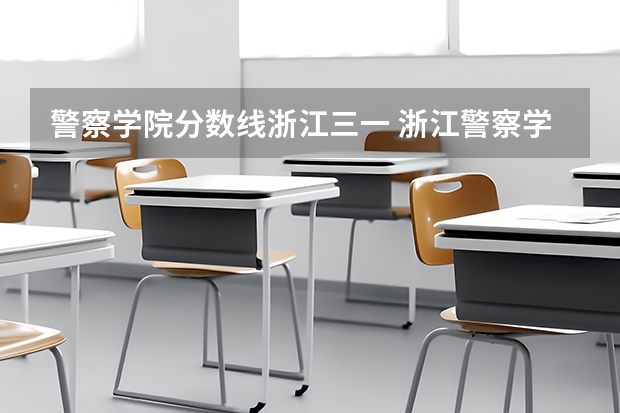 警察学院分数线浙江三一 浙江警察学院三一要求2023