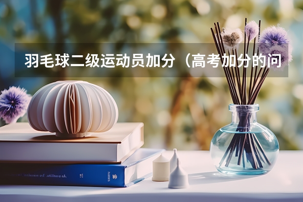 羽毛球二级运动员加分（高考加分的问题）