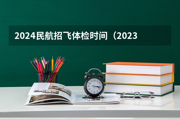 2024民航招飞体检时间（2023民航招飞体检要求如下）