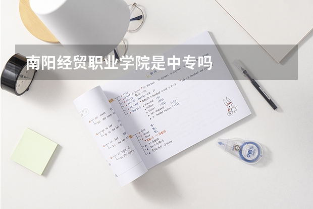 南阳经贸职业学院是中专吗