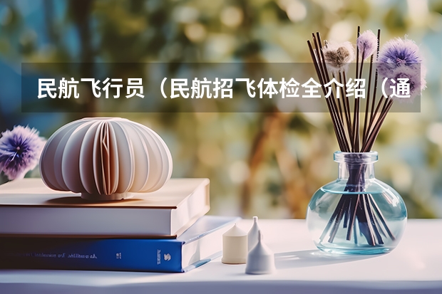 民航飞行员（民航招飞体检全介绍（通俗易懂版，建议新手收藏））