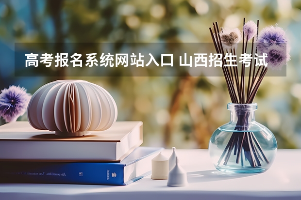 高考报名系统网站入口 山西招生考试网官网入口网址:http://www.sxkszx.cn/