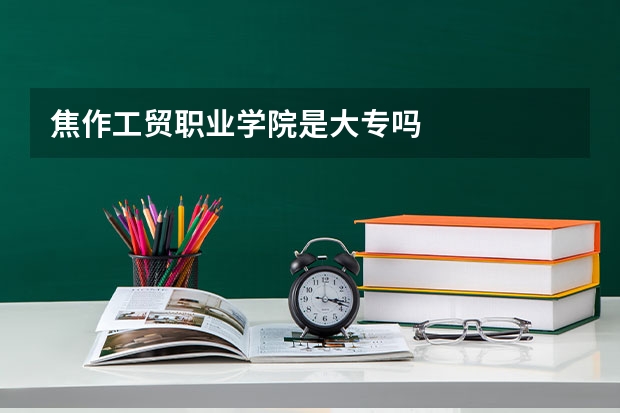 焦作工贸职业学院是大专吗