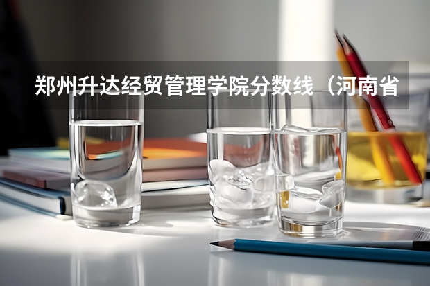 郑州升达经贸管理学院分数线（河南省美术专业学校排名）