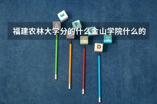 福建农林大学分的什么金山学院什么的是什么意思啊？为什么要分？
