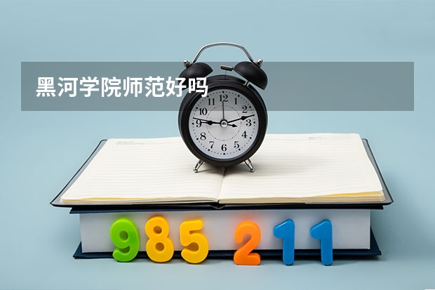 黑河学院师范好吗