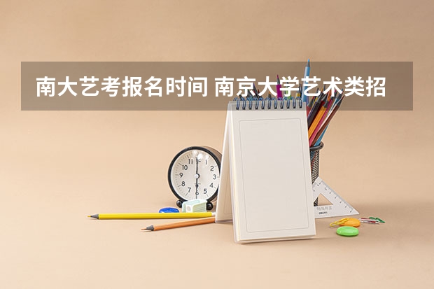 南大艺考报名时间 南京大学艺术类招生简章 进来看看