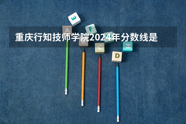 重庆行知技师学院2024年分数线是多少