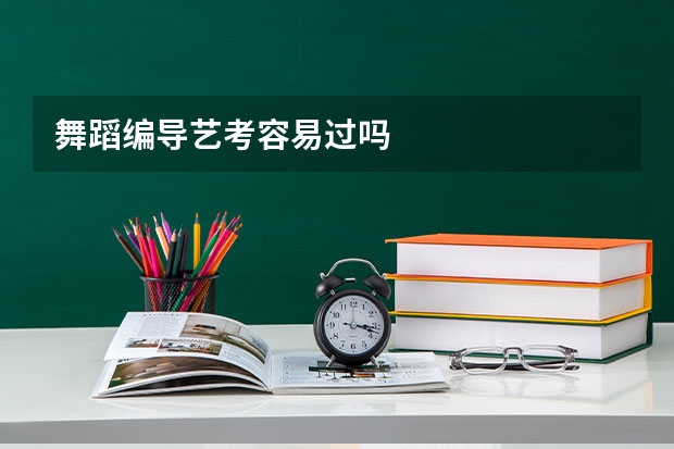 舞蹈编导艺考容易过吗