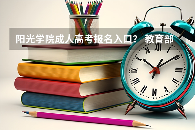 阳光学院成人高考报名入口？ 教育部阳光高考平台