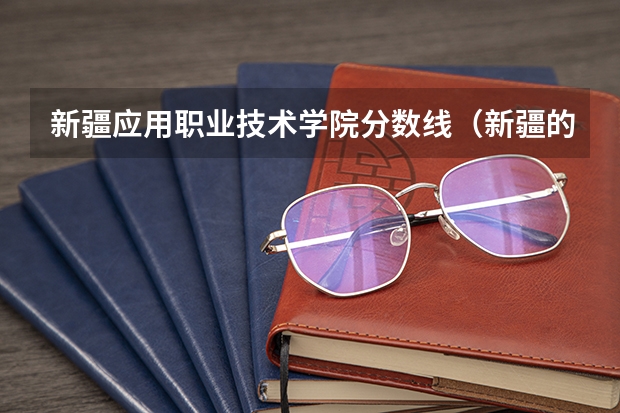 新疆应用职业技术学院分数线（新疆的专科（大专）学校）