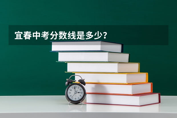 宜春中考分数线是多少？