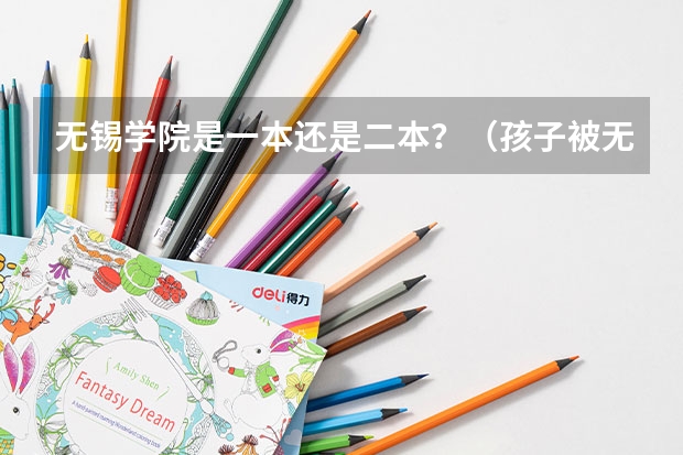 无锡学院是一本还是二本？（孩子被无锡职业学院录取了，该不该去？）
