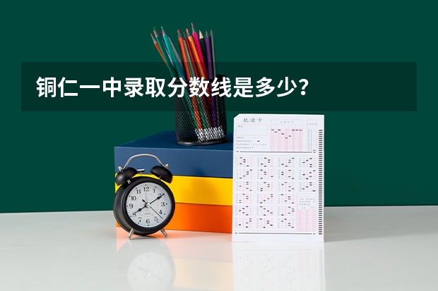 铜仁一中录取分数线是多少？